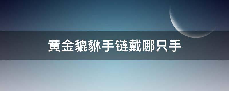 黄金貔貅手链戴哪只手 黄金貔貅手链戴哪个手