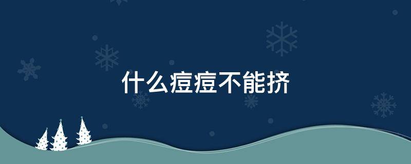 什么痘痘不能挤（哪些痘痘不能挤）