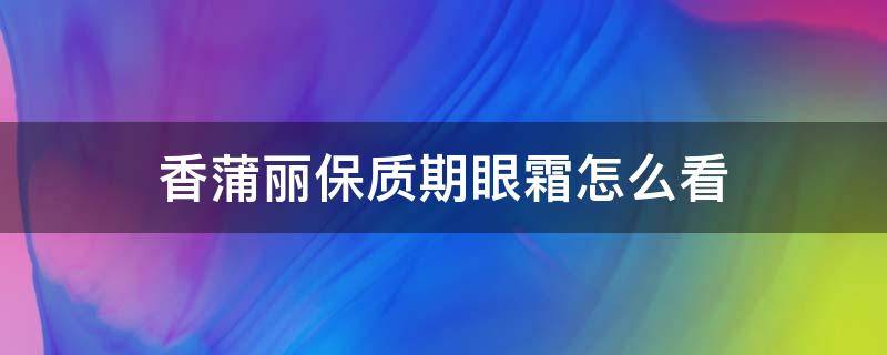 香蒲丽保质期眼霜怎么看 香蒲丽眼膜保质期看哪里