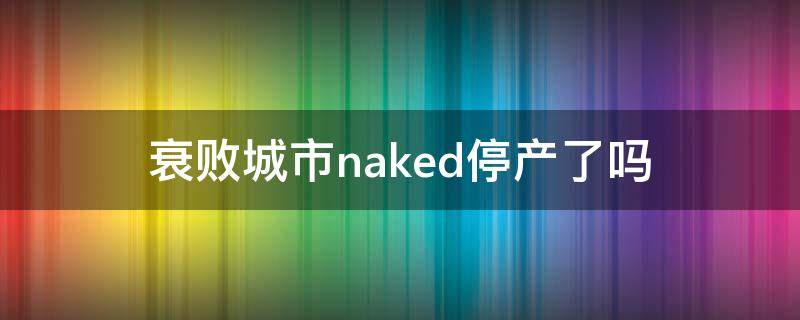 衰败城市naked停产了吗