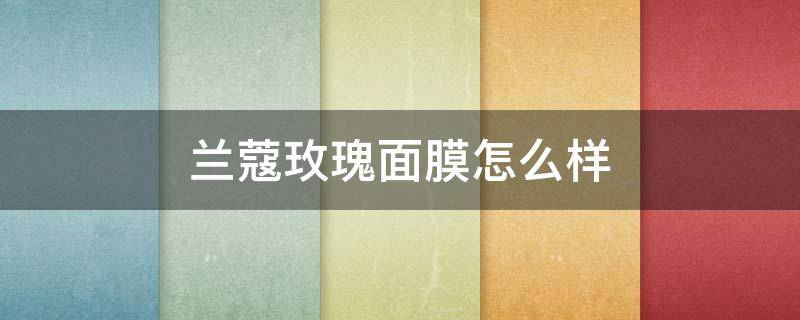 兰蔻玫瑰面膜怎么样（兰蔻玫瑰修护面膜）