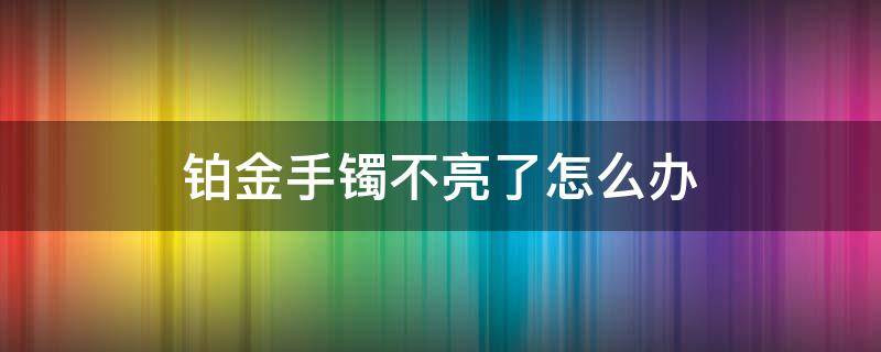 铂金手镯不亮了怎么办 铂金手镯不亮怎么清洗