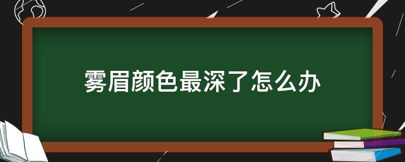 雾眉颜色最深了怎么办 雾眉眉头颜色深了怎么办