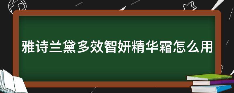 雅诗兰黛多效智妍精华霜怎么用 雅诗兰黛多效智妍精华乳霜效果怎么样