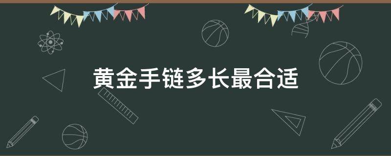 黄金手链多长最合适 黄金手链最短多少厘米