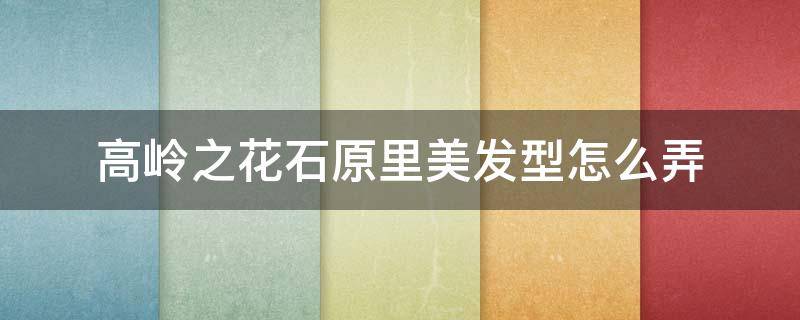 高岭之花石原里美发型怎么弄（石原里美卷发发型）