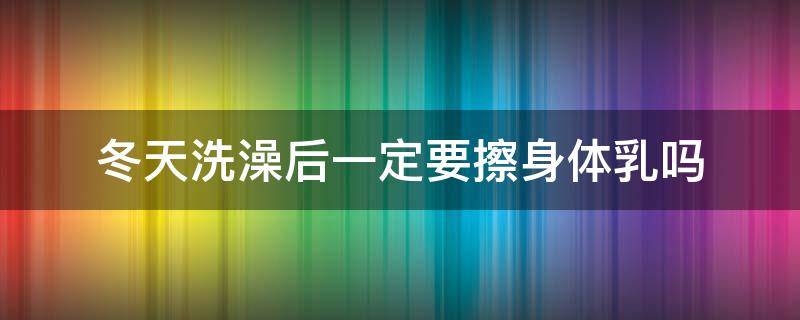冬天洗澡后一定要擦身体乳吗 夏天洗完澡要擦身体乳吗