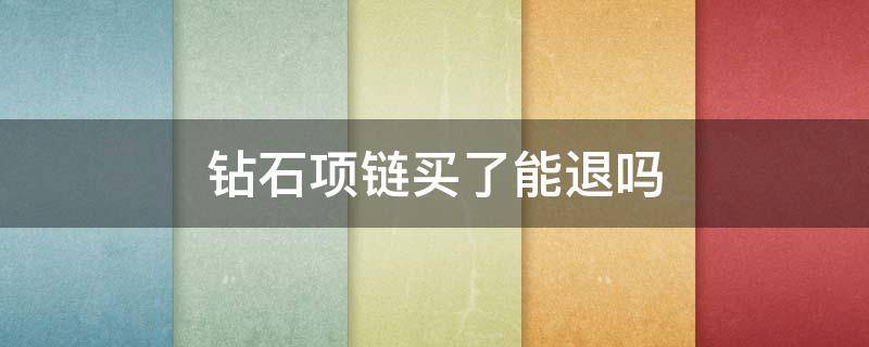 钻石项链买了能退吗 买了钻石项链可以退吗