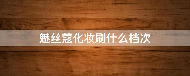 魅丝蔻化妆刷什么档次 魅丝蔻化妆刷的分类与用法