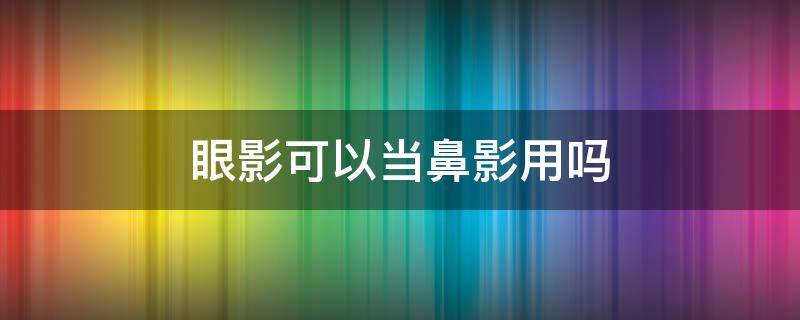眼影可以当鼻影用吗（眼影可以当鼻侧影用吗）