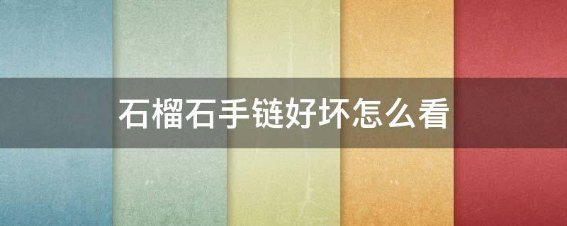 石榴石手链好坏怎么看 石榴石手链怎么看好坏