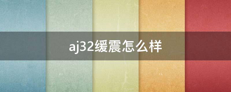 aj32缓震怎么样 aj4缓震怎么样