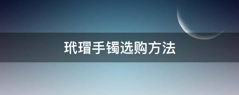 玳瑁手镯选购方法（玳瑁手镯怎么选）