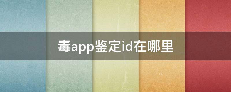 毒app鉴定id在哪里 毒app输入鉴定ID是什么