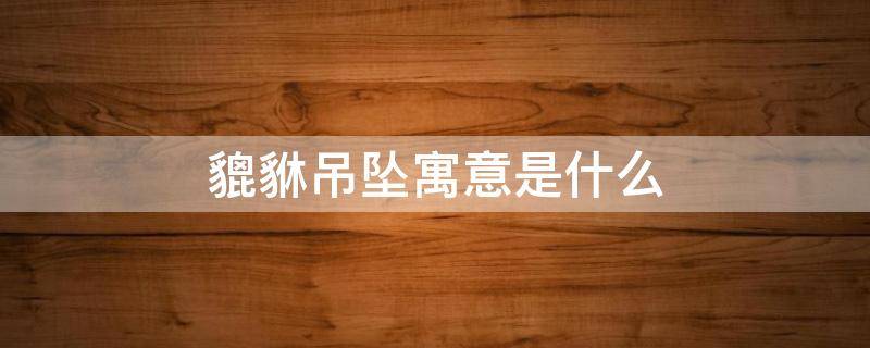 貔貅吊坠寓意是什么 翡翠貔貅吊坠寓意讲解