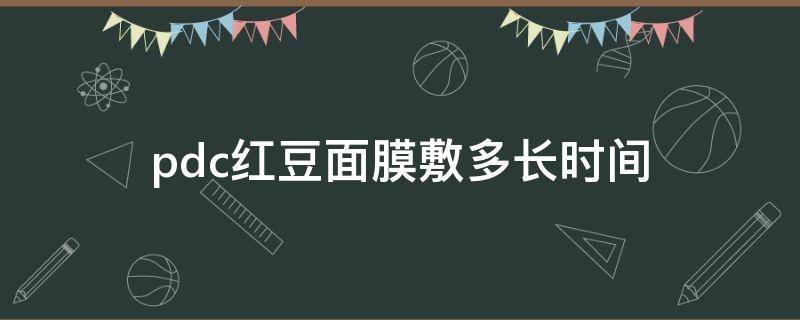 pdc红豆面膜敷多长时间（pdc面膜怎么用）