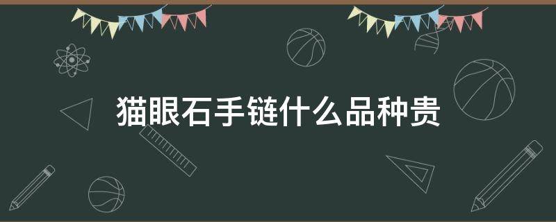 猫眼石手链什么品种贵（猫眼石手镯哪个颜色贵）