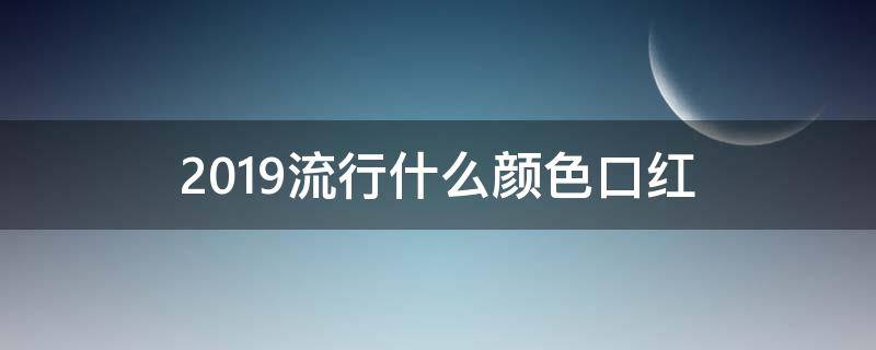 2019流行什么颜色口红 2019秋冬口红流行色