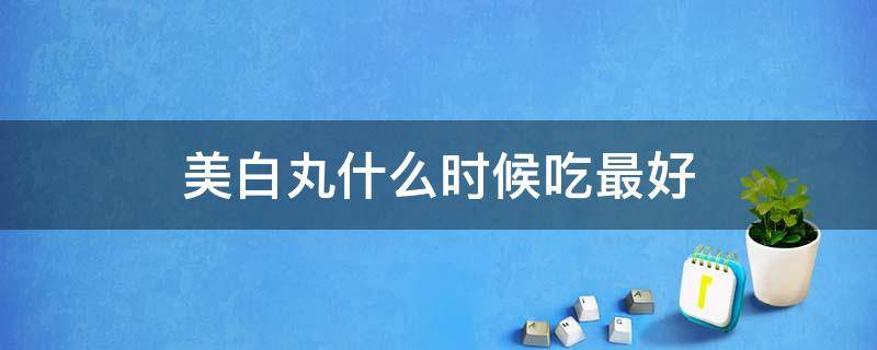 美白丸什么时候吃最好 美白丸什么时候吃最好早上还是晚上
