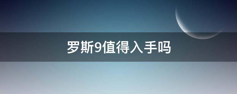 罗斯9值得入手吗 罗斯9怎么样