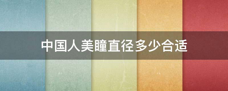 中国人美瞳直径多少合适（人的美瞳直径是多少）
