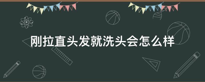 刚拉直头发就洗头会怎么样（刚拉直头发洗了头发会怎样）