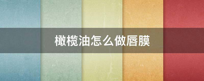 橄榄油怎么做唇膜（橄榄油做唇膏）