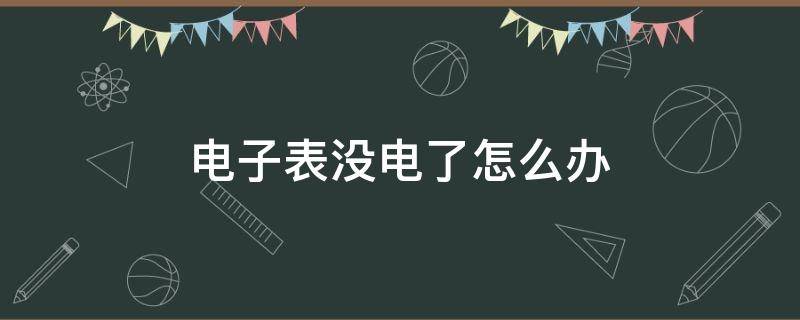 电子表没电了怎么办 表没电了怎么办?