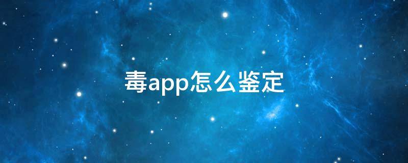 毒app怎么鉴定 毒app鉴定在哪个地方