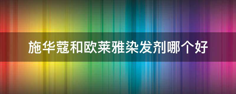 施华蔻和欧莱雅染发剂哪个好（理发店施华蔻和欧莱雅染发剂哪个好）