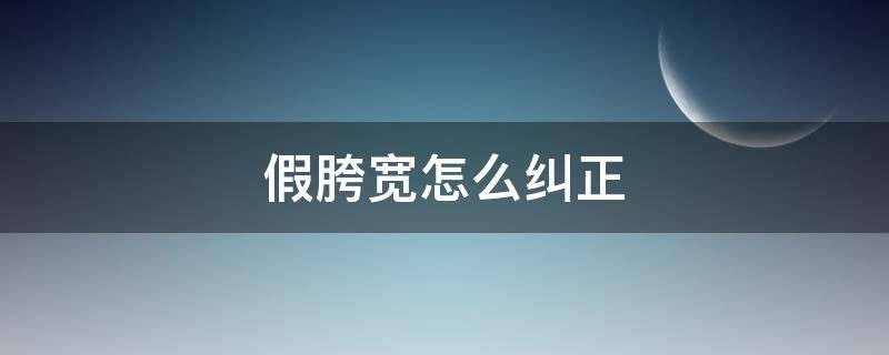 假胯宽怎么纠正 假胯宽如何纠正