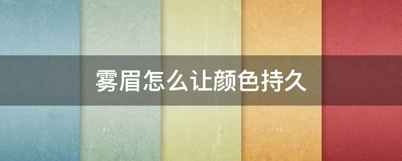 雾眉怎么让颜色持久 丝雾眉多久颜色更自然