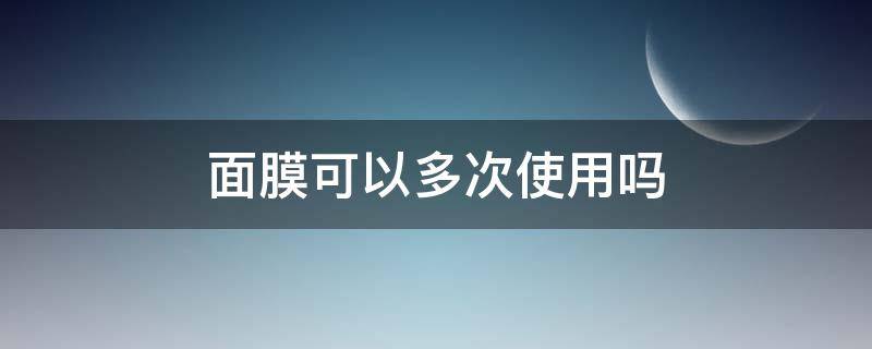 面膜可以多次使用吗（面膜是否可以反复使用）