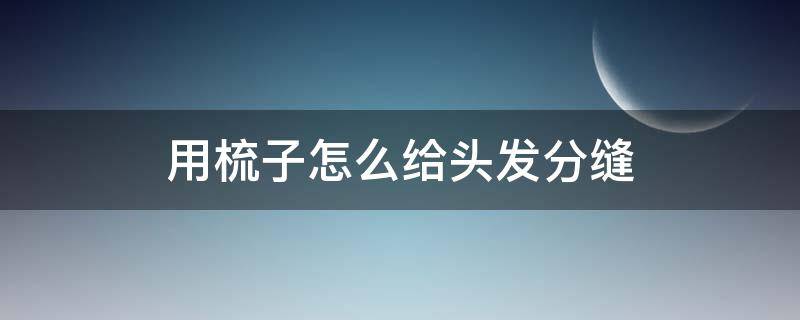 用梳子怎么给头发分缝 头发不分缝发型怎么梳