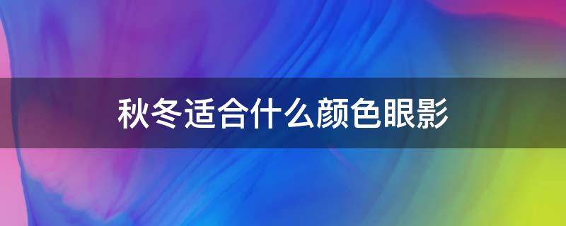 秋冬适合什么颜色眼影（秋冬适合什么颜色的眼影）