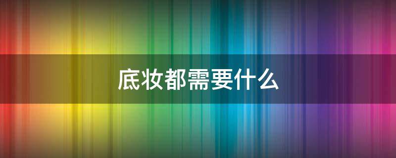 底妆都需要什么 底妆最重要