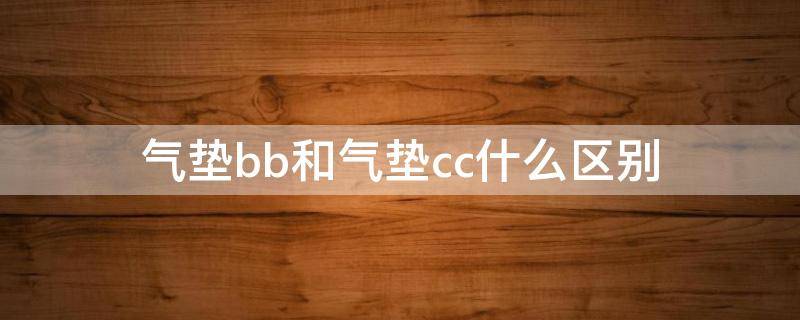 气垫bb和气垫cc什么区别 气垫BB和气垫CC区别