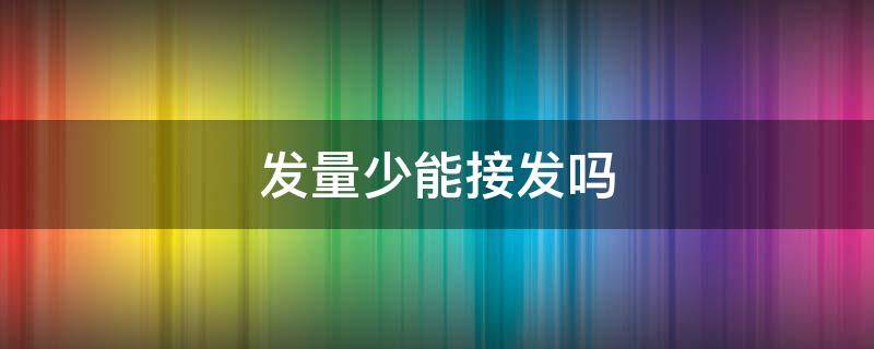 发量少能接发吗 发量少的可以接发吗