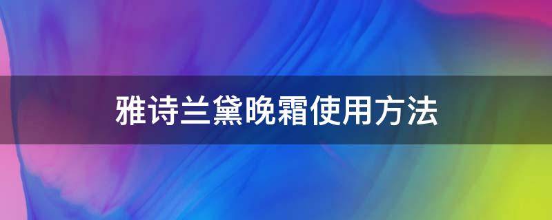 雅诗兰黛晚霜使用方法（雅诗兰黛晚霜成份）