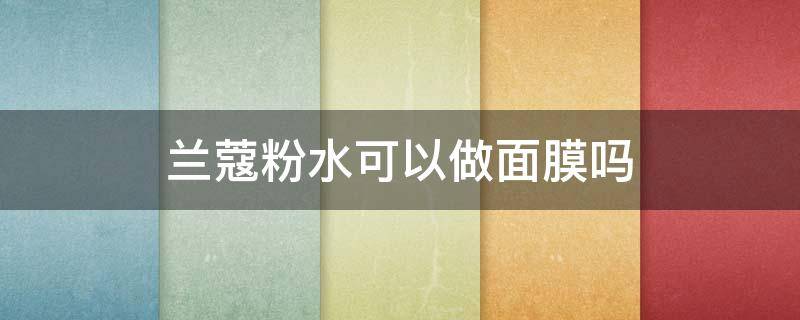 兰蔻粉水可以做面膜吗（兰蔻粉水用面膜纸做面膜）
