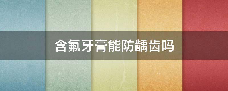 含氟牙膏能防龋齿吗（用含氟牙膏可以预防龋齿吗）