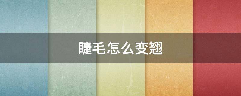 睫毛怎么变翘（睫毛怎么变翘一点）