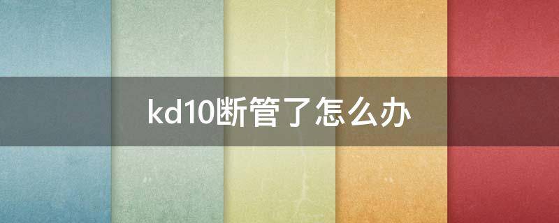kd10断管了怎么办 kd10断管是什么意思