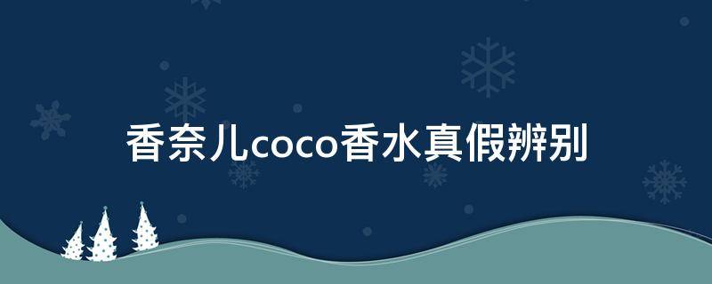 香奈儿coco香水真假辨别（香奈儿coco香水分辨真假）