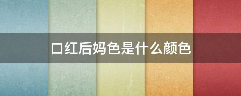 口红后妈色是什么颜色（妈妈一般用什么色号的口红）