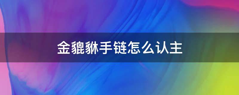 金貔貅手链怎么认主（黑曜石貔貅手链怎么认主）