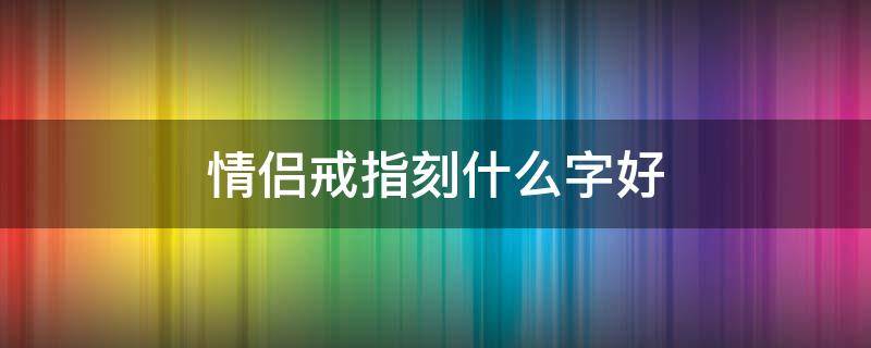 情侣戒指刻什么字好 情侣戒指刻什么字好听