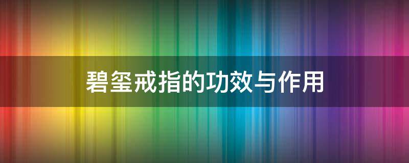 碧玺戒指的功效与作用 碧玺戒指的功效与作用 不仅颜值高