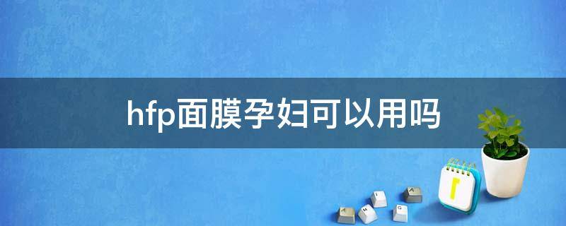 hfp面膜孕妇可以用吗（用完hfp寡肽原液还能用面膜吗）