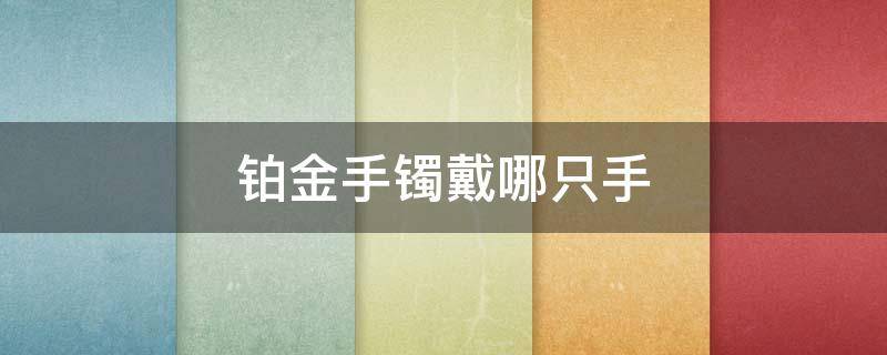 铂金手镯戴哪只手 铂金手链戴哪只手